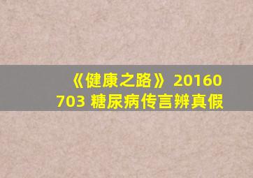 《健康之路》 20160703 糖尿病传言辨真假